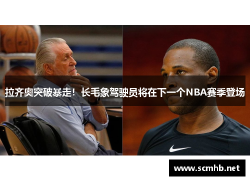 拉齐奥突破暴走！长毛象驾驶员将在下一个NBA赛季登场