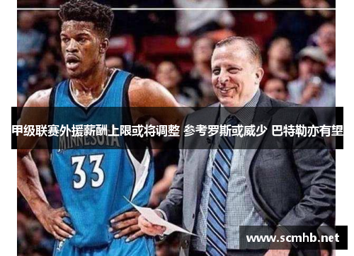 甲级联赛外援薪酬上限或将调整 参考罗斯或威少 巴特勒亦有望