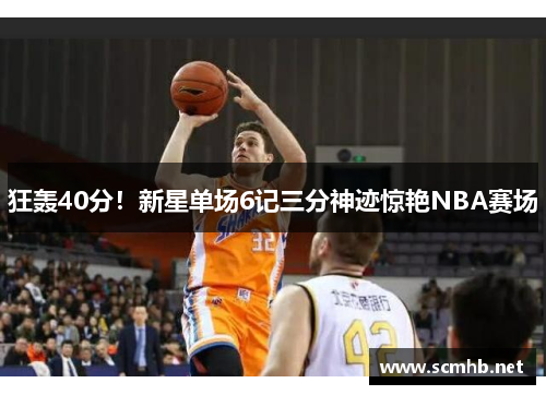 狂轰40分！新星单场6记三分神迹惊艳NBA赛场